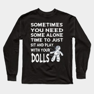 Sometime you need some alone time to just sit and play with your dolls Long Sleeve T-Shirt